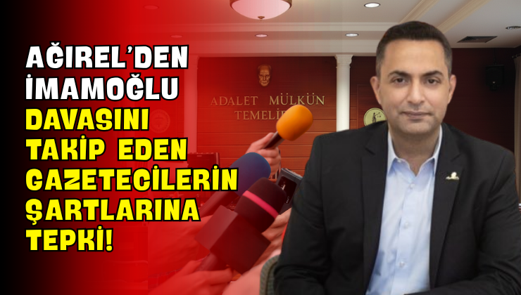 Ağırel’den İmamoğlu Davasını Takip Eden Gazetecilerin Şartlarına Tepki!