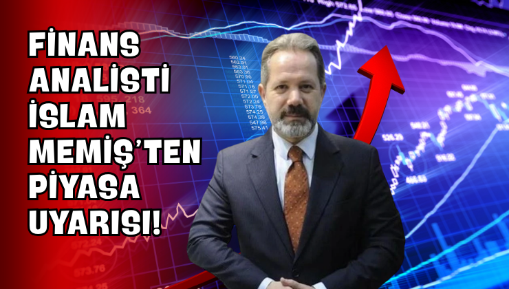 Finans Analisti İslam Memiş’ten Piyasa Uyarısı!