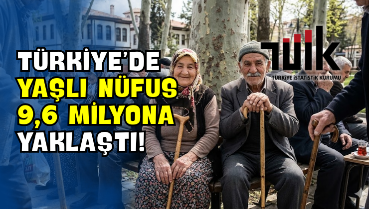 Türkiye’de Yaşlı Nüfus 9,6 Milyona Yaklaştı!