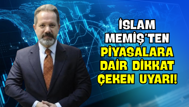 İslam Memiş’ten Piyasalara Dair Dikkat Çeken Uyarı!