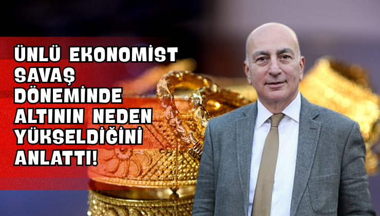 Ünlü Ekonomist Savaş Döneminde Altının Neden Yükseldiğini Anlattı!