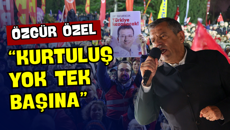 Özgür Özel “Kurtuluş Yok Tek Başına”