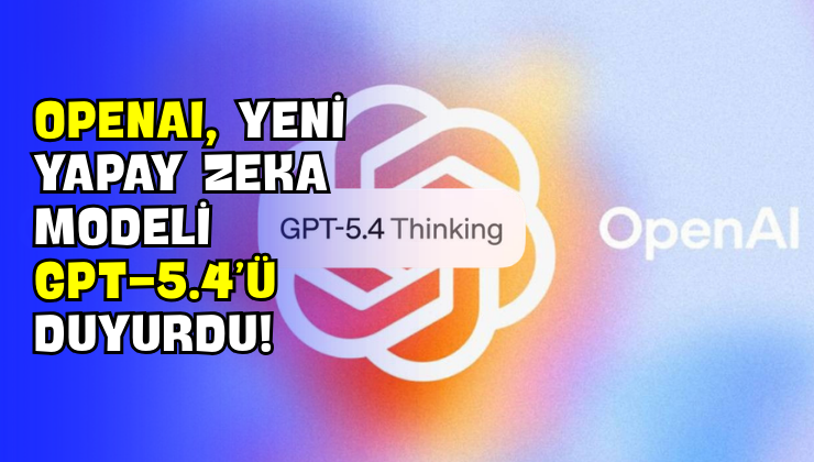 OpenAI, Yeni Yapay Zeka Modeli GPT-5.4’ü Duyurdu!