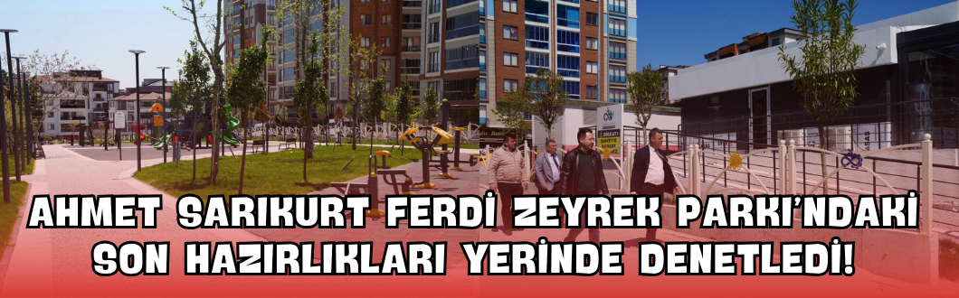Ahmet Sarıkurt Ferdi Zeyrek Parkı’ndaki Son Hazırlıkları Yerinde Denetledi!