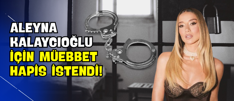 Aleyna Kalaycıoğlu İçin Müebbet Hapis İstendi!