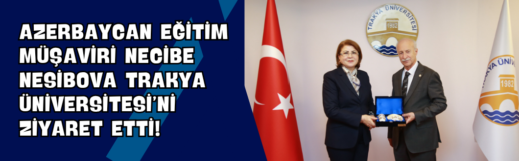 Azerbaycan Eğitim Müşaviri Necibe Nesibova Trakya Üniversitesi’ni Ziyaret Etti!