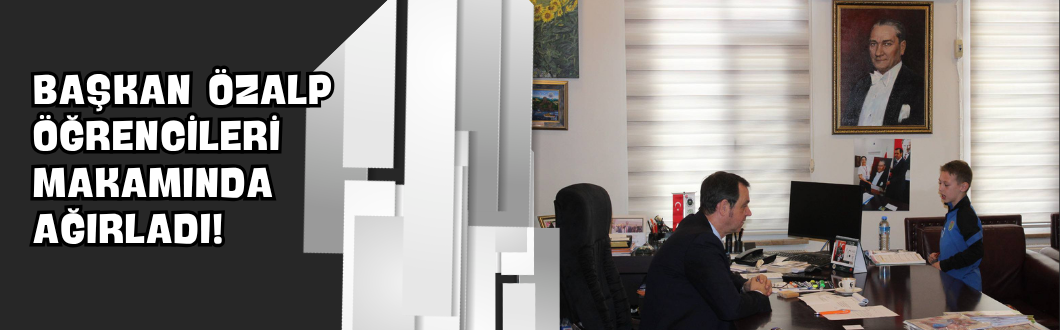Başkan Özalp Öğrencileri Makamında Ağırladı!
