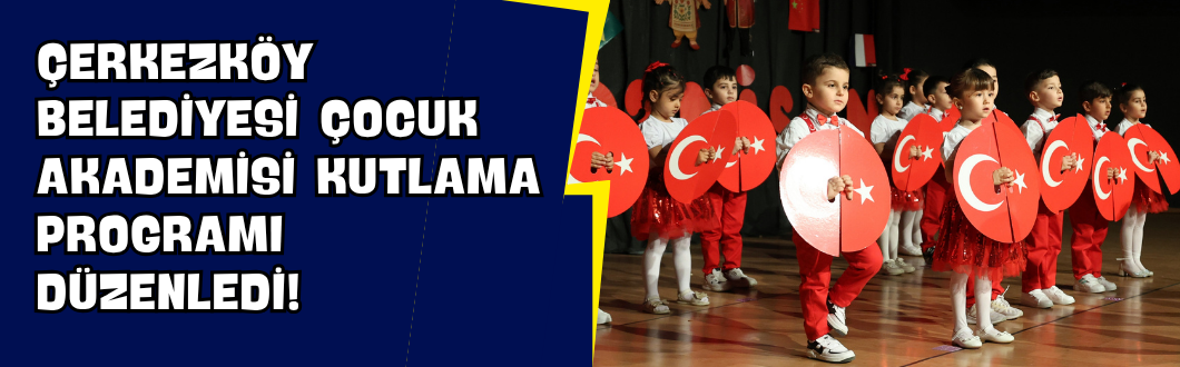 Çerkezköy Belediyesi Çocuk Akademisi Kutlama Programı Düzenledi!