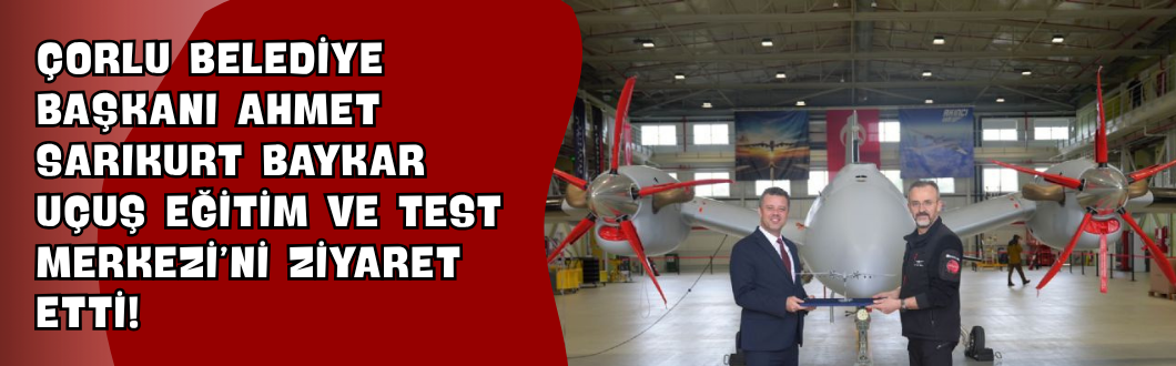 Çorlu Belediye Başkanı Ahmet Sarıkurt Baykar Uçuş Eğitim ve Test Merkezi’ni Ziyaret Etti!