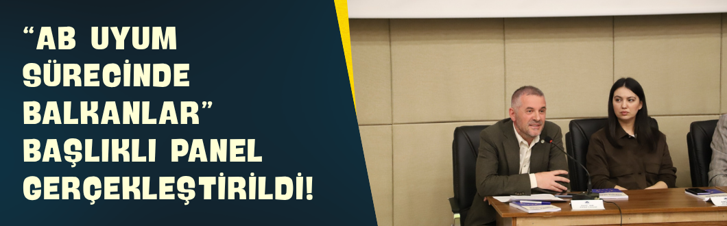 “AB Uyum Sürecinde Balkanlar” Başlıklı Panel Gerçekleştirildi!