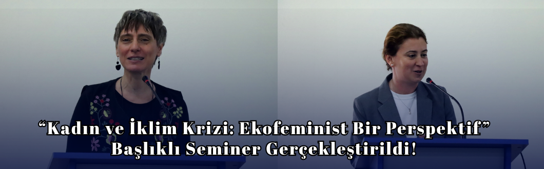 “Kadın ve İklim Krizi: Ekofeminist Bir Perspektif” Başlıklı Seminer Gerçekleştirildi!