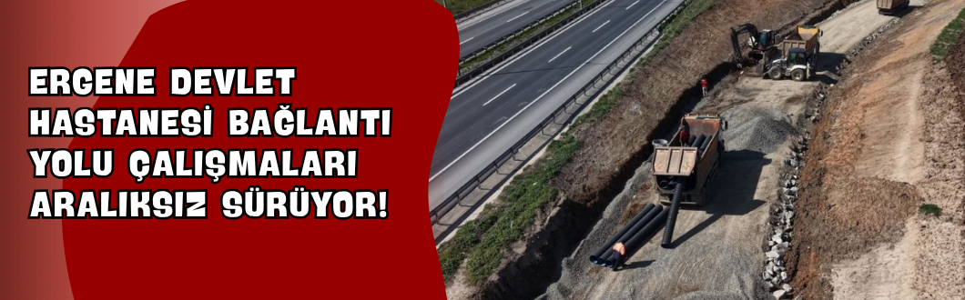 Ergene Devlet Hastanesi Bağlantı Yolu Çalışmaları Aralıksız Sürüyor!