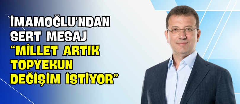 İmamoğlu’ndan Sert Mesaj “Millet Artık Topyekun Değişim İstiyor”