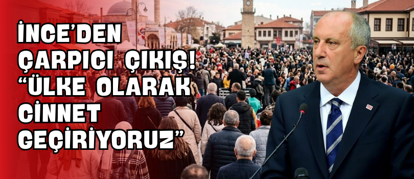 İnce’den Çarpıcı Çıkış! “Ülke Olarak Cinnet Geçiriyoruz”