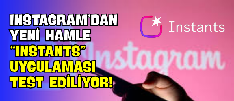 Instagram’dan Yeni Hamle “Instants” Uygulaması Test Ediliyor!