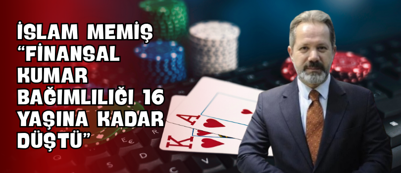 İslam Memiş “Finansal Kumar Bağımlılığı 16 Yaşına Kadar Düştü”