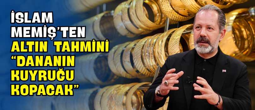 İslam Memiş’ten Altın Tahmini “Dananın Kuyruğu Kopacak”