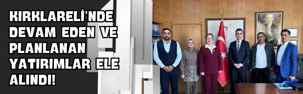 Kırklareli’nde Devam Eden ve Planlanan Yatırımlar Ele Alındı!