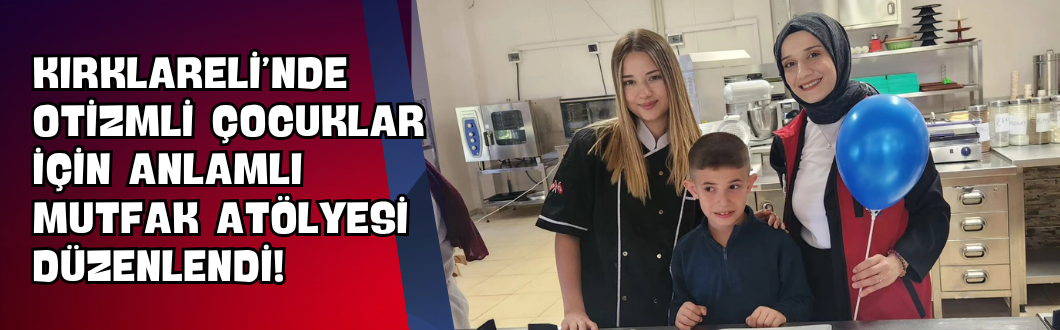 Kırklareli’nde Otizmli Çocuklar İçin Anlamlı Mutfak Atölyesi Düzenlendi!