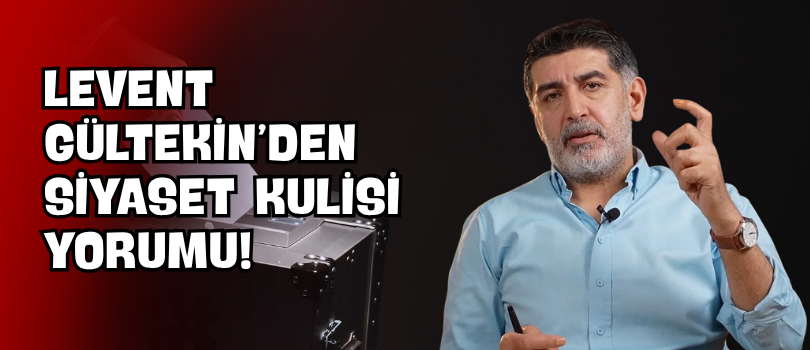 Levent Gültekin’den Siyaset Kulisi Yorumu!