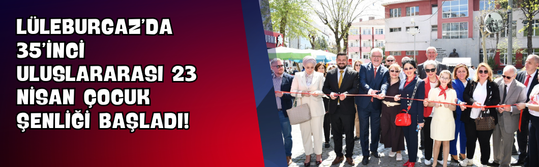 Lüleburgaz’da 35’inci Uluslararası 23 Nisan Çocuk Şenliği Başladı!
