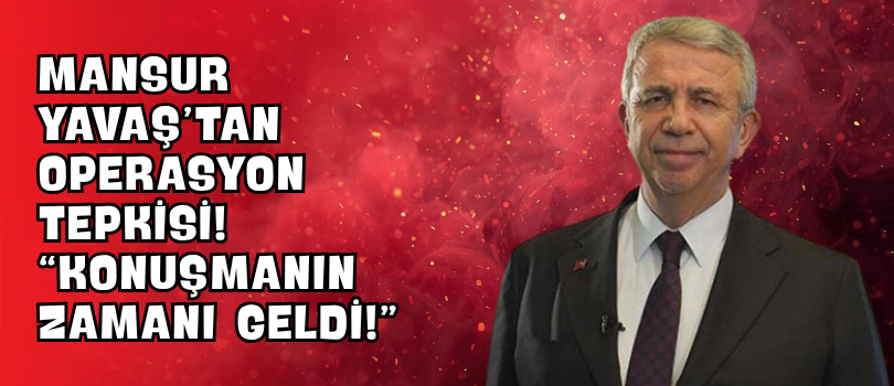 Mansur Yavaş’tan Operasyon Tepkisi! “Konuşmanın Zamanı Geldi!”