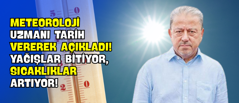 Meteoroloji Uzmanı Tarih Vererek Açıkladı! Yağışlar Bitiyor, Sıcaklıklar Artıyor!