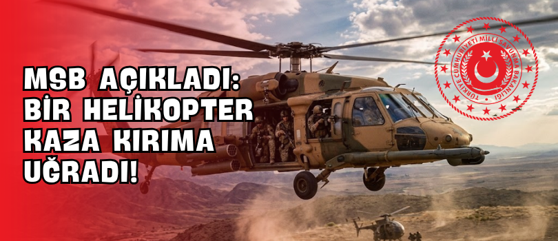 MSB Açıkladı: Bir Helikopter Kaza Kırıma Uğradı!