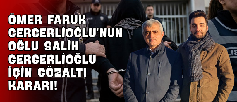 Ömer Faruk Gergerlioğlu’nun Oğlu Salih Gergerlioğlu İçin Gözaltı Kararı!