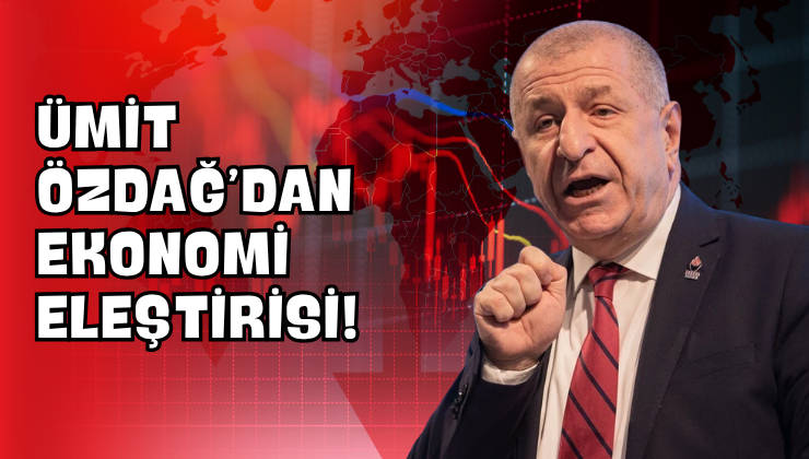 Ümit Özdağ’dan Ekonomi Eleştirisi!