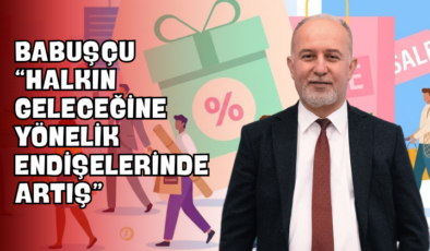 Babuşçu “Halkın Geleceğine Yönelik Endişelerinde Artış”