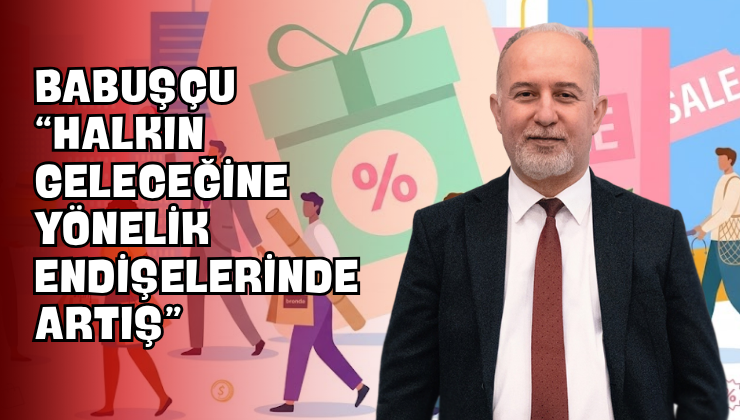 Babuşçu “Halkın Geleceğine Yönelik Endişelerinde Artış”