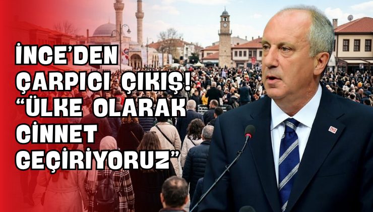 İnce’den Çarpıcı Çıkış! “Ülke Olarak Cinnet Geçiriyoruz”