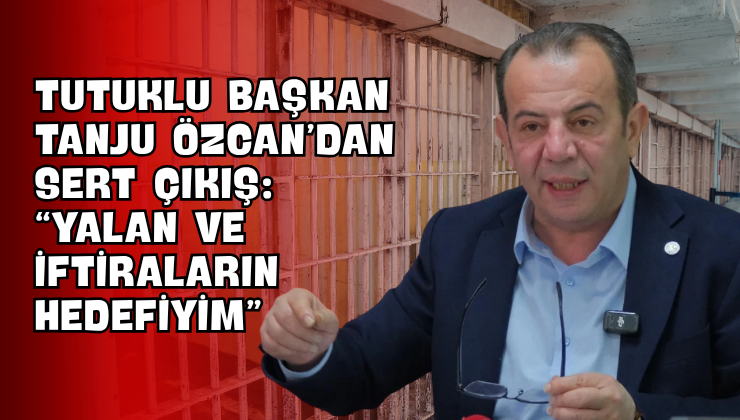Tutuklu Başkan Tanju Özcan’dan Sert Çıkış: “Yalan ve İftiraların Hedefiyim”