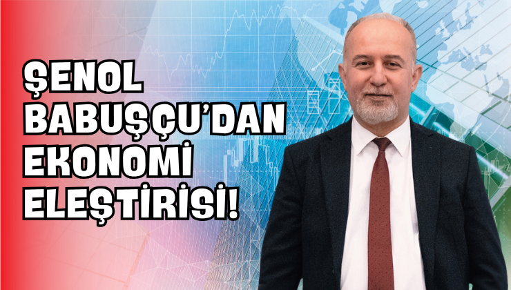 Şenol Babuşçu’dan Ekonomi Eleştirisi!
