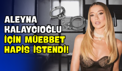 Aleyna Kalaycıoğlu İçin Müebbet Hapis İstendi!