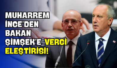Muharrem İnce’den Bakan Şimşek’e Vergi Eleştirisi!