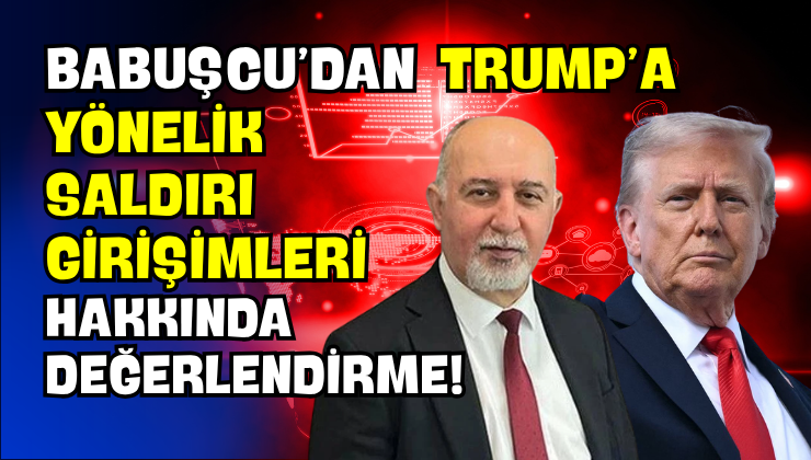 Babuşcu’dan Trump’a Yönelik Saldırı Girişimleri Hakkında Değerlendirme!