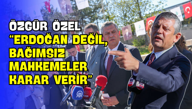 Özgür Özel “Erdoğan Değil, Bağımsız Mahkemeler Karar Verir”
