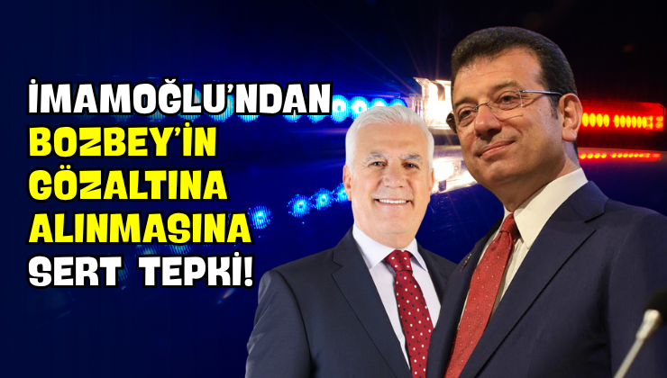 İmamoğlu’ndan Bozbey’in Gözaltına Alınmasına Sert Tepki!