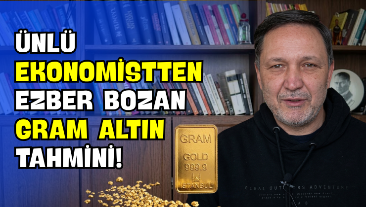 Ünlü Ekonomistten Ezber Bozan Gram Altın Tahmini!