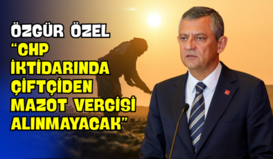 Özgür Özel “CHP İktidarında Çiftçiden Mazot Vergisi Alınmayacak”