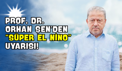 Prof. Dr. Orhan Şen’den “Süper El Nino” Uyarısı!