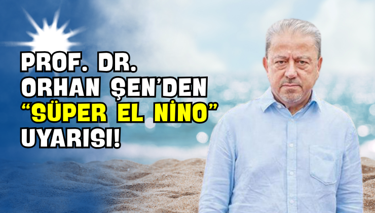 Prof. Dr. Orhan Şen’den “Süper El Nino” Uyarısı!
