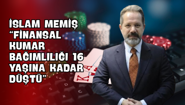 İslam Memiş “Finansal Kumar Bağımlılığı 16 Yaşına Kadar Düştü”