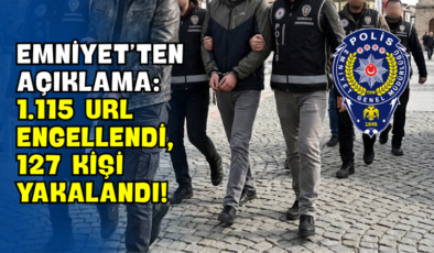 Emniyet’ten Açıklama: 1.115 URL Engellendi, 127 Kişi Yakalandı!