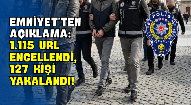Emniyet’ten Açıklama: 1.115 URL Engellendi, 127 Kişi Yakalandı!