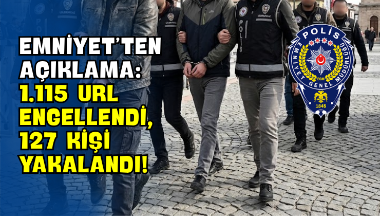 Emniyet’ten Açıklama: 1.115 URL Engellendi, 127 Kişi Yakalandı!