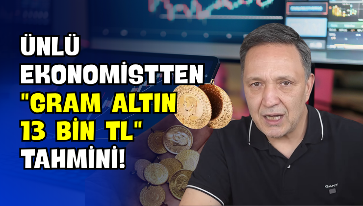 Ünlü Ekonomistten “Gram Altın 13 Bin TL” Tahmini!