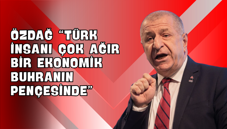 Özdağ “Türk İnsanı Çok Ağır Bir Ekonomik Buhranın Pençesinde”